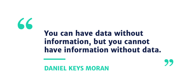 You can have data without information, but you cannot have information without data